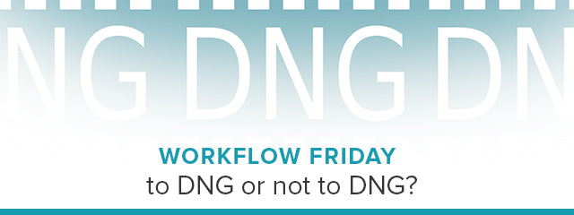 Workflow Friday: To DNG or not to DNG?
